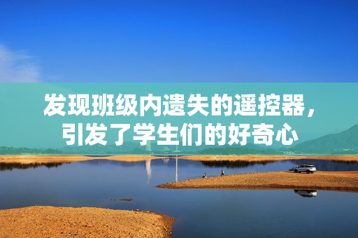 发现班级内遗失的遥控器，引发了学生们的好奇心