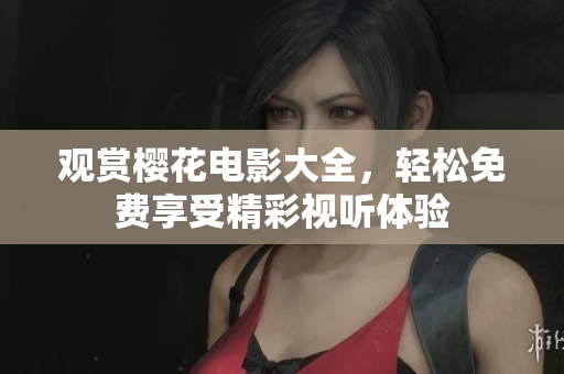 观赏樱花电影大全，轻松免费享受精彩视听体验