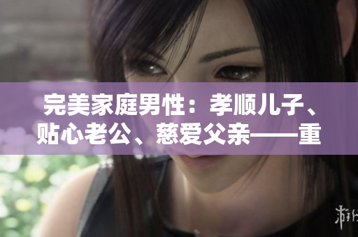 完美家庭男性：孝顺儿子、贴心老公、慈爱父亲——重塑家庭价值观