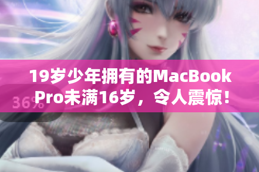 19岁少年拥有的MacBook Pro未满16岁，令人震惊！