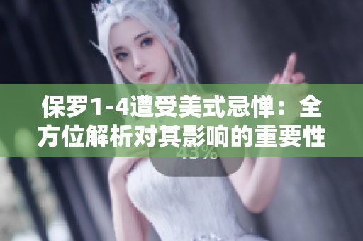 保罗1-4遭受美式忌惮：全方位解析对其影响的重要性