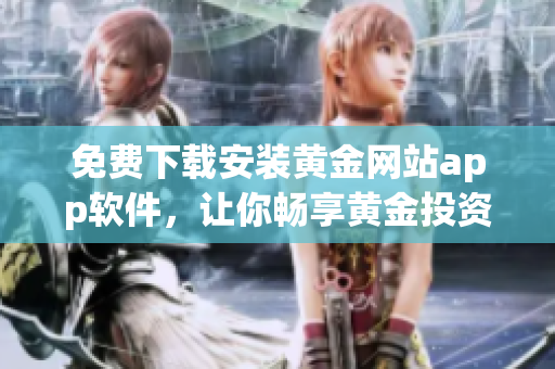 免费下载安装黄金网站app软件，让你畅享黄金投资乐趣