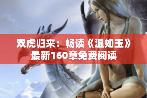 双虎归来：畅读《温如玉》最新160章免费阅读