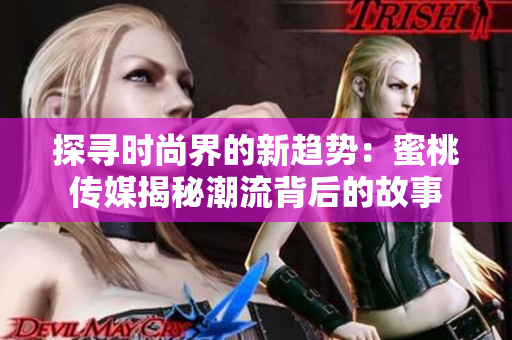 探寻时尚界的新趋势：蜜桃传媒揭秘潮流背后的故事