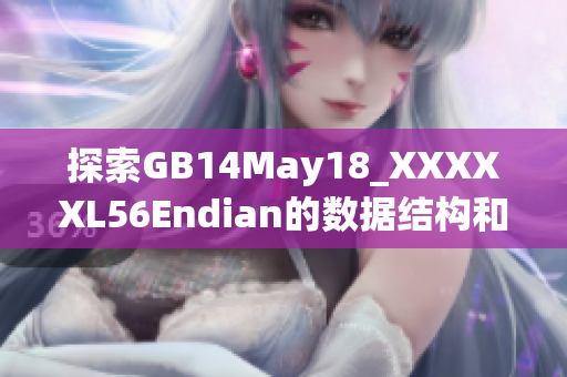探索GB14May18_XXXXXL56Endian的数据结构和编码方式