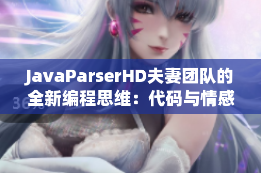 JavaParserHD夫妻团队的全新编程思维：代码与情感的交融与协作