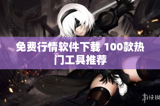 免费行情软件下载 100款热门工具推荐