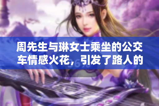 周先生与琳女士乘坐的公交车情感火花，引发了路人的热议