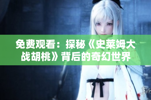 免费观看：探秘《史莱姆大战胡桃》背后的奇幻世界