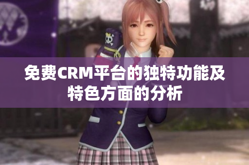 免费CRM平台的独特功能及特色方面的分析
