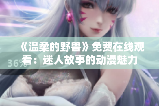 《温柔的野兽》免费在线观看：迷人故事的动漫魅力