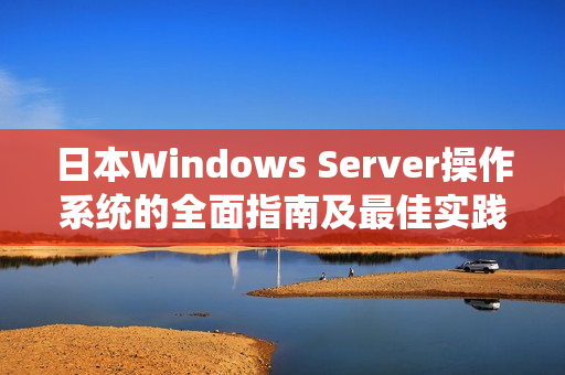 日本Windows Server操作系统的全面指南及最佳实践