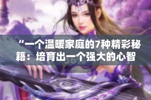 “一个温暖家庭的7种精彩秘籍：培育出一个强大的心智与坚韧的品格”