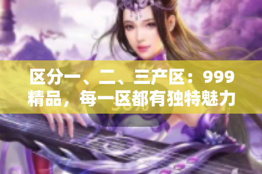 区分一、二、三产区：999精品，每一区都有独特魅力