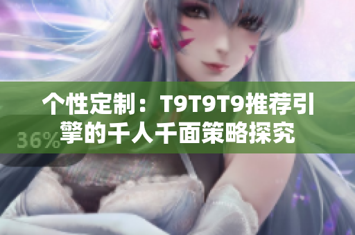 个性定制：T9T9T9推荐引擎的千人千面策略探究