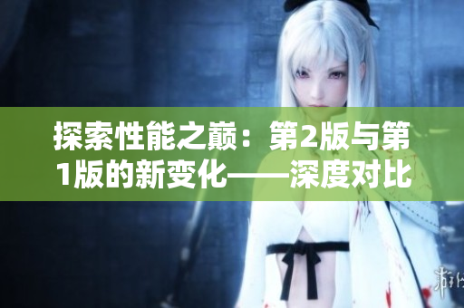 探索性能之巅：第2版与第1版的新变化——深度对比揭秘技术进步与创新