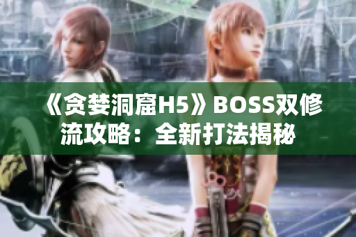 《贪婪洞窟H5》BOSS双修流攻略：全新打法揭秘