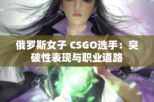 俄罗斯女子 CSGO选手：突破性表现与职业道路