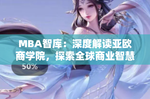 MBA智库：深度解读亚欧商学院，探索全球商业智慧