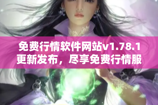免费行情软件网站v1.78.1更新发布，尽享免费行情服务