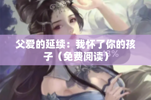 父爱的延续：我怀了你的孩子（免费阅读）