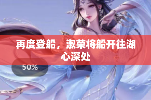 再度登船，淑荣将船开往湖心深处