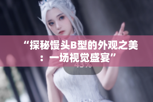 “探秘馒头B型的外观之美：一场视觉盛宴”