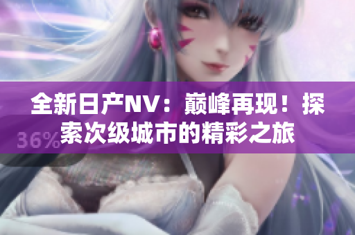全新日产NV：巅峰再现！探索次级城市的精彩之旅