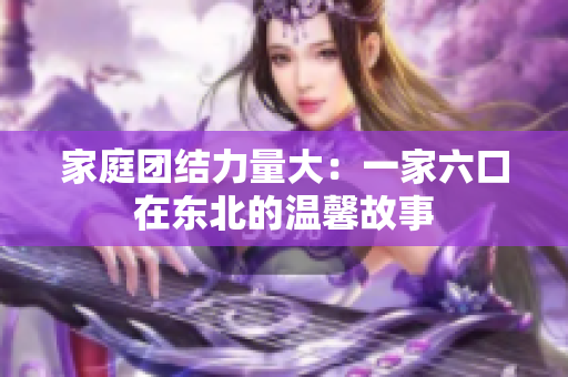 家庭团结力量大：一家六口在东北的温馨故事