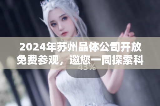 2024年苏州晶体公司开放免费参观，邀您一同探索科技之美