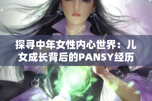 探寻中年女性内心世界：儿女成长背后的PANSY经历