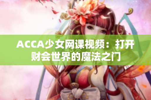 ACCA少女网课视频：打开财会世界的魔法之门