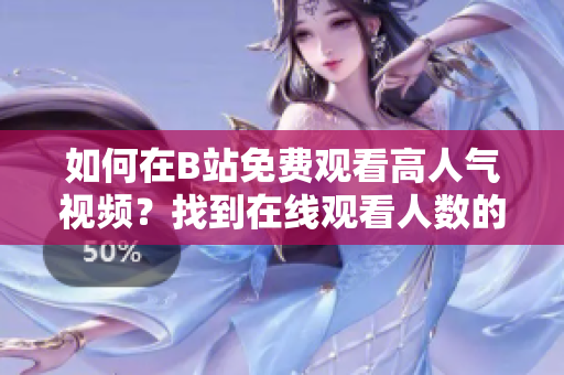 如何在B站免费观看高人气视频？找到在线观看人数的方法