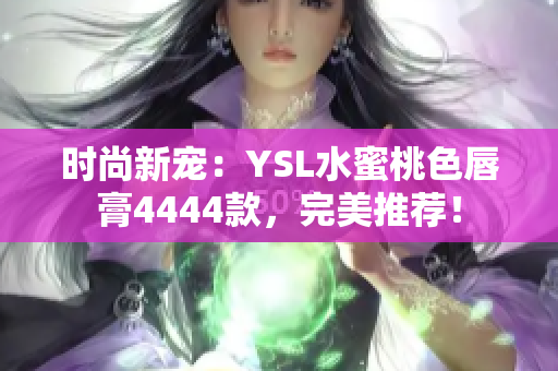 时尚新宠：YSL水蜜桃色唇膏4444款，完美推荐！
