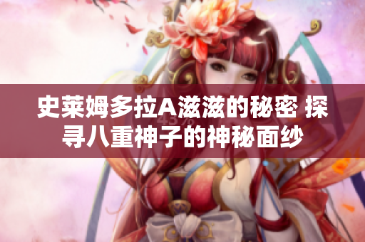 史莱姆多拉A滋滋的秘密 探寻八重神子的神秘面纱