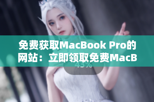 免费获取MacBook Pro的网站：立即领取免费MacBook Pro！