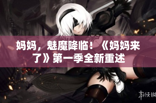 妈妈，魅魔降临！《妈妈来了》第一季全新重述