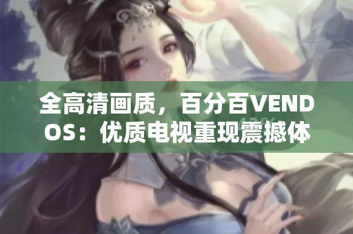 全高清画质，百分百VENDOS：优质电视重现震撼体验