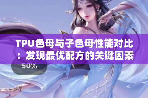 TPU色母与子色母性能对比：发现最优配方的关键因素