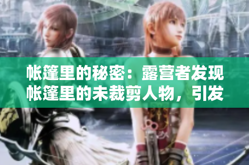 帐篷里的秘密：露营者发现帐篷里的未裁剪人物，引发疑问和恐慌