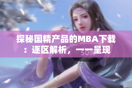 探秘国精产品的MBA下载：逐区解析，一一呈现