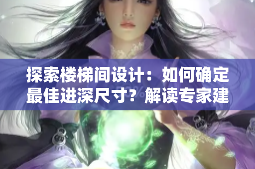 探索楼梯间设计：如何确定最佳进深尺寸？解读专家建议与实用技巧