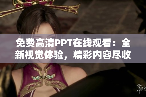 免费高清PPT在线观看：全新视觉体验，精彩内容尽收眼底