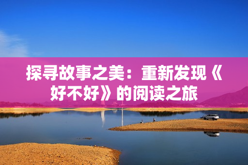 探寻故事之美：重新发现《好不好》的阅读之旅