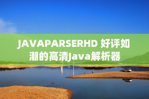 JAVAPARSERHD 好评如潮的高清Java解析器