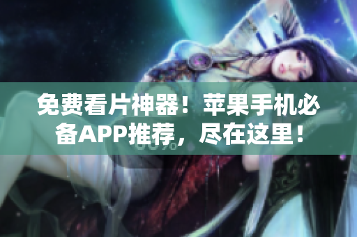 免费看片神器！苹果手机必备APP推荐，尽在这里！