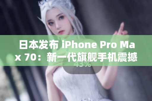 日本发布 iPhone Pro Max 70：新一代旗舰手机震撼登场