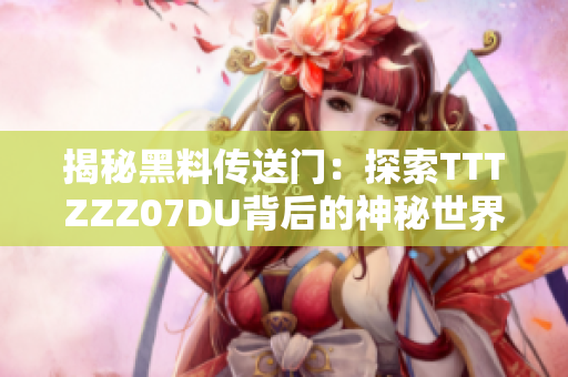 揭秘黑料传送门：探索TTTZZZ07DU背后的神秘世界与故事