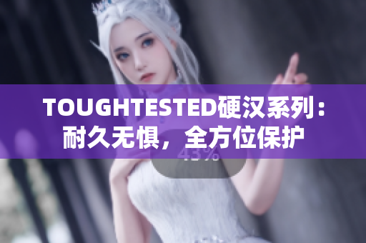 TOUGHTESTED硬汉系列：耐久无惧，全方位保护