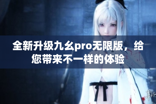 全新升级九幺pro无限版，给您带来不一样的体验